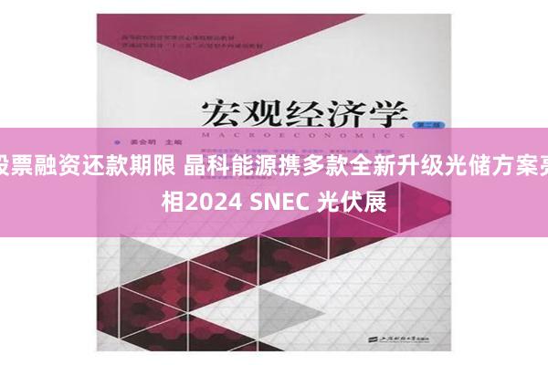 股票融资还款期限 晶科能源携多款全新升级光储方案亮相2024 SNEC 光伏展