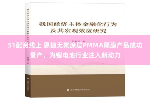 51配资线上 恩捷无氟涂层PMMA隔膜产品成功量产，为锂电池行业注入新动力