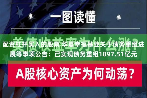 配资杠杆买入的股票 华夏幸福基业关于债务重组进展等事项公告：已实现债务重组1897.51亿元