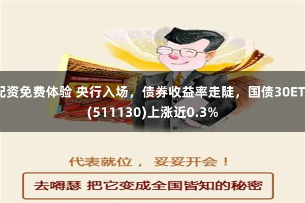 配资免费体验 央行入场，债券收益率走陡，国债30ETF(511130)上涨近0.3%