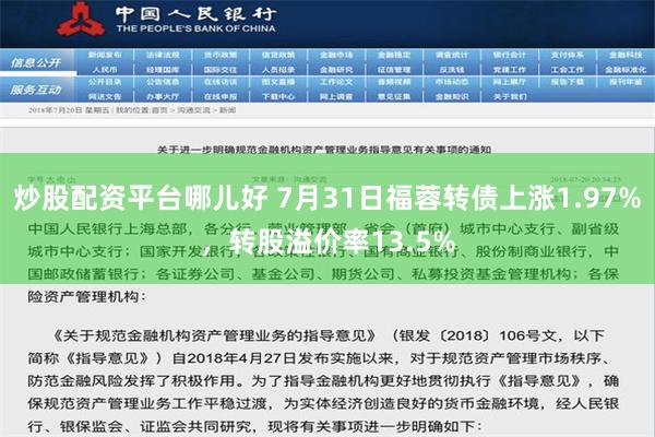 炒股配资平台哪儿好 7月31日福蓉转债上涨1.97%，转股溢价率13.5%