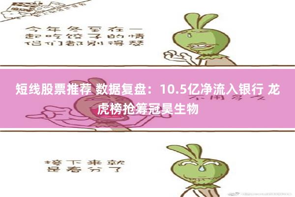 短线股票推荐 数据复盘：10.5亿净流入银行 龙虎榜抢筹冠昊生物