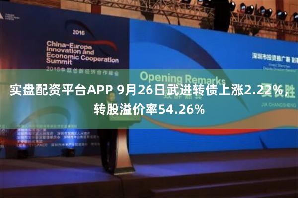 实盘配资平台APP 9月26日武进转债上涨2.22%，转股溢价率54.26%