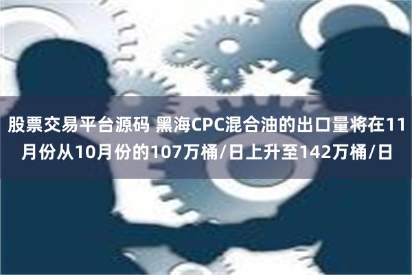 股票交易平台源码 黑海CPC混合油的出口量将在11月份从10月份的107万桶/日上升至142万桶/日