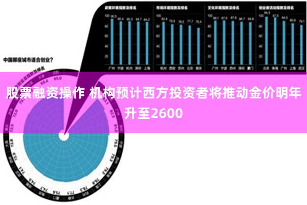 股票融资操作 机构预计西方投资者将推动金价明年升至2600