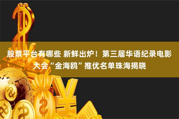 股票平台有哪些 新鲜出炉！第三届华语纪录电影大会“金海鸥”推优名单珠海揭晓