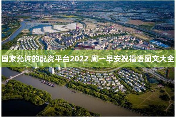 国家允许的配资平台2022 周一早安祝福语图文大全