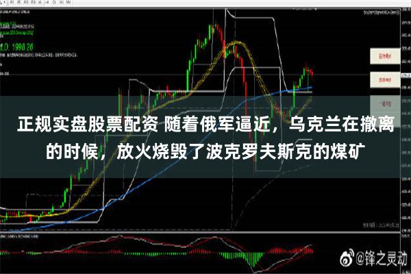 正规实盘股票配资 随着俄军逼近，乌克兰在撤离的时候，放火烧毁了波克罗夫斯克的煤矿